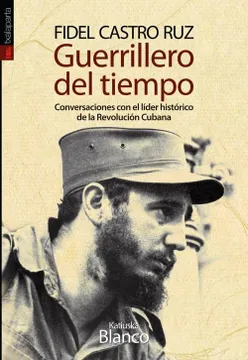 FIDEL CASTRO RUZ. GUERRILLERO DEL TIEMPO. CONVERSACIONES CON EL LIDER HISTORICO DE LA REVULUCION CUBANA