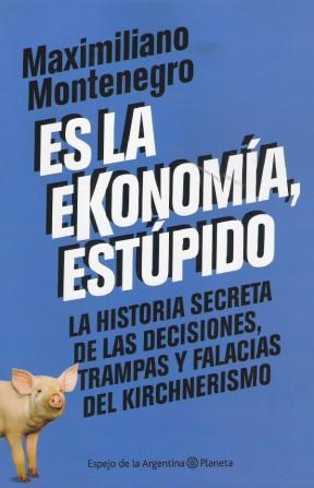 ES LA EKONOMIA ESTUPIDO LA HISTORIA SECRETA DE LAS DECISIONES TRAMPAS Y FALACIAS DEL KIRCH