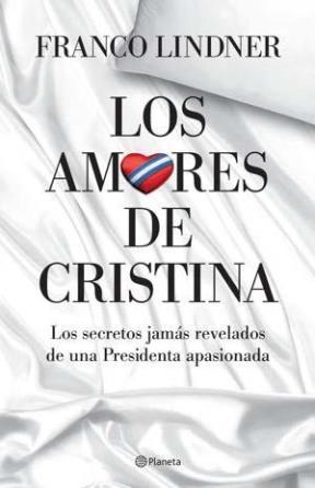 AMORES DE CRISTINA LOS SECRETOS JAMAS REVELADOS DE UNA PRESIDENTA APASIONADA