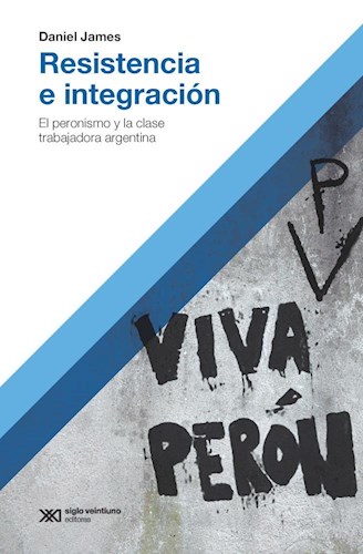 RESISTENCIA E INTEGRACION EL PERONISMO Y LA CLASE TRABAJADORA ARGENTINA (COLECCION HACER HISTORIA)