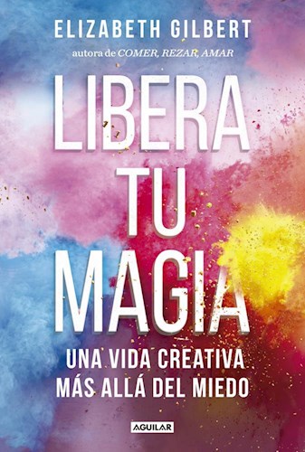 LIBERA TU MAGIA UNA VIDA CREATIVA MAS ALLA DEL MIEDO