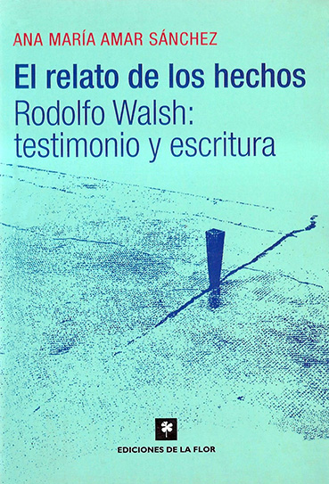 EL RELATO DE LOS HECHOS: RODOLFO WALSH: TESTIMONIO Y ESCRITURA