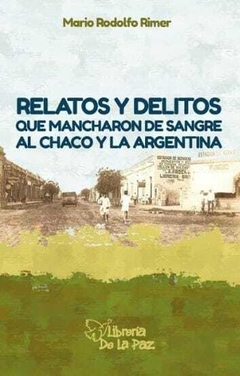 RELATOS Y DELITOS QUE MANCHARON DE SANGRE AL CHACO Y LA ARGENTINA