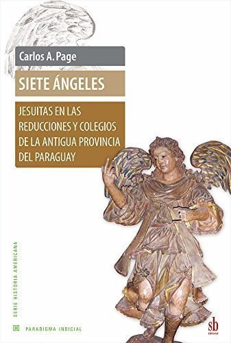 SIETE ANGELES, JESUITAS EN LAS REDUCCIONES Y COLEGIOS DE LA ANTIGUA PROVINCIA DEL PARAGUAY