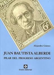 JUAN BAUTISTA ALBERDI PILAR DEL PROGRESO ARGENTINO