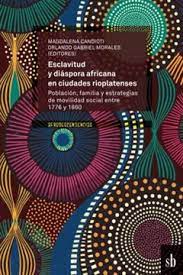 Esclavitud y diáspora africana en ciudades rioplatenses - Población, familia y estrategias de movilidad social entre 1776 y 1860