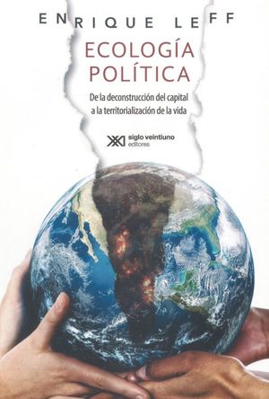 ECOLOGÍA POLÍTICA. DE LA DECONSTRUCCIÓN DEL CAPITAL A LA TERRITORIALIZACIÓN DE LA VIDA