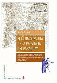 El último jesuita de la provincia del Paraguay - Análisis de la correspondencia inédita de Diego León de Villafañe (1799-1828)