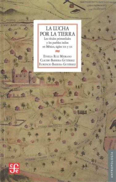 La lucha por la tierra Los títulos primordiales y los pueblos indios en México, siglos XIX y XX