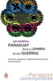 Paraguay bajo la sombras de sus guerras - Historia,  memoria y construcción política, siglos XIX/XX